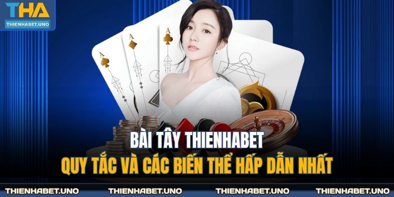 Bài Tây THIENHABET - Quy Tắc Và Các Biến Thể Hấp Dẫn Nhất 1 bài tây THIENHABET