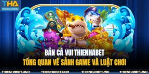 Bắn Cá Vui THIENHABET - Tổng Quan Về Sảnh Game Và Luật Chơi 7 bắn cá vui THIENHABET