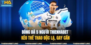 Bóng Đá 5 Người THIENHABET - Kèo Thể Thao Độc Lạ, Gay Cấn 11 Bóng đá 5 người THIENHABET
