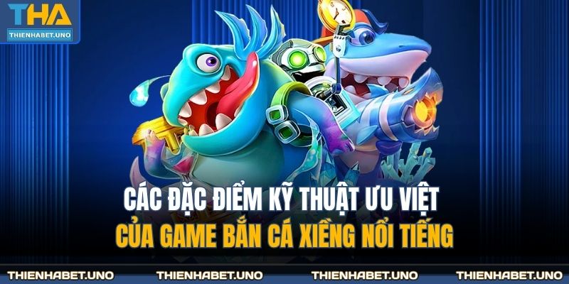 Các đặc điểm kỹ thuật ưu việt của game bắn cá xiềng nổi tiếng