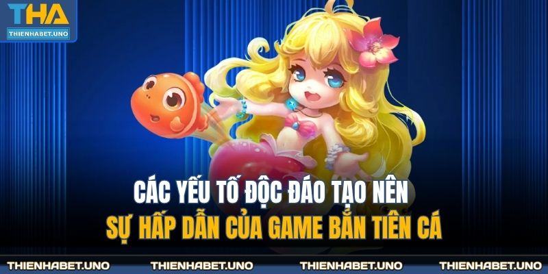 Các yếu tố độc đáo tạo nên sự hấp dẫn của game bắn tiên cá