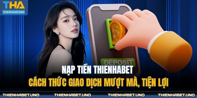 Nạp Tiền THIENHABET – Cách Thức Giao Dịch Mượt Mà, Tiện Lợi 9 Nạp tiền THIENHABET