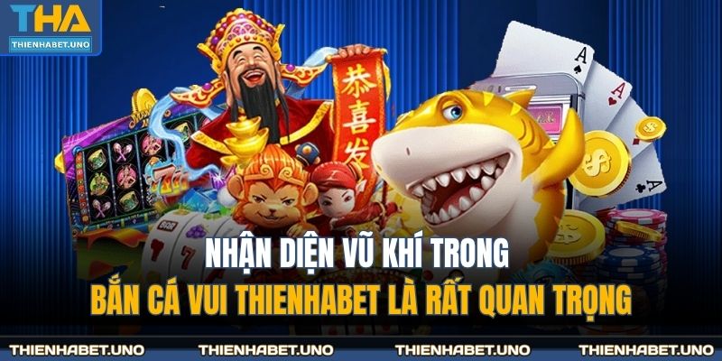 Nhận diện vũ khí trong bắn cá vui THIENHABET là rất quan trọng