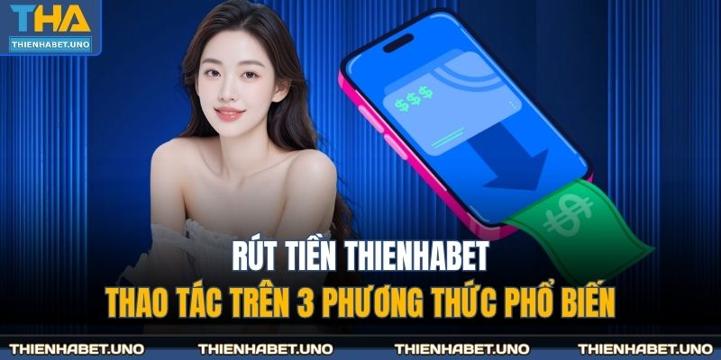 Rút Tiền THIENHABET - Thao Tác Trên 3 Phương Thức Phổ Biến 11 Rút tiền THIENHABET