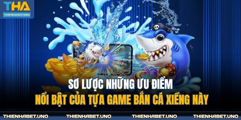 Sơ lược những ưu điểm nổi bật của tựa game bắn cá xiềng này