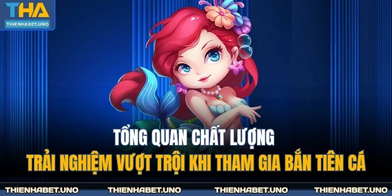 Tổng quan chất lượng trải nghiệm vượt trội khi tham gia bắn tiên cá